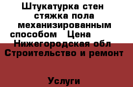 Штукатурка стен, стяжка пола механизированным способом › Цена ­ 200 - Нижегородская обл. Строительство и ремонт » Услуги   